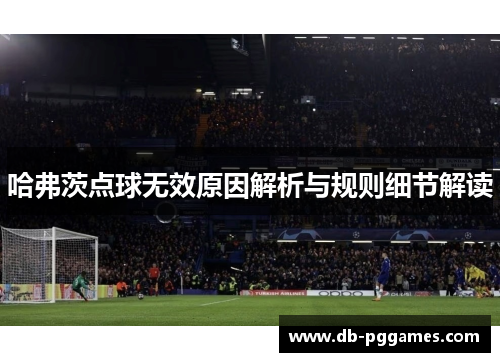 哈弗茨点球无效原因解析与规则细节解读