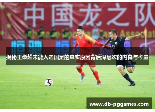 揭秘王燊超未能入选国足的真实原因背后深层次的内幕与考量 揭秘王燊超未能入选国足的真实原因背后深层次的内幕与考量
