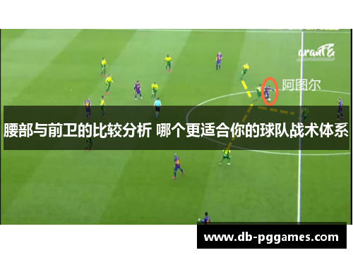 腰部与前卫的比较分析 哪个更适合你的球队战术体系 腰部与前卫的比较分析 哪个更适合你的球队战术体系