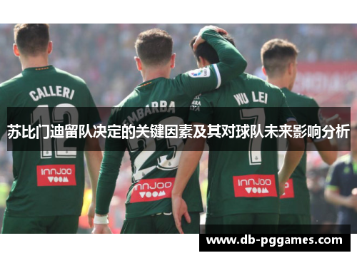 苏比门迪留队决定的关键因素及其对球队未来影响分析