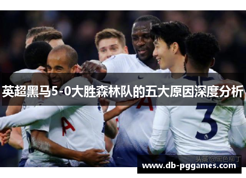英超黑马5-0大胜森林队的五大原因深度分析 英超黑马5-0大胜森林队的五大原因深度分析