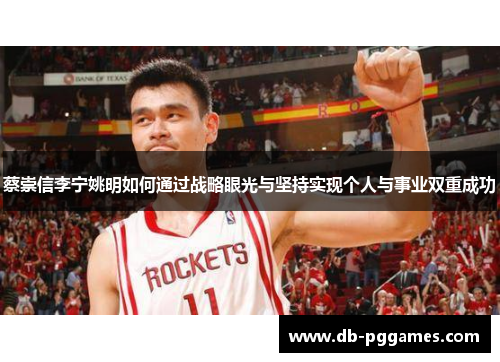 蔡崇信李宁姚明如何通过战略眼光与坚持实现个人与事业双重成功