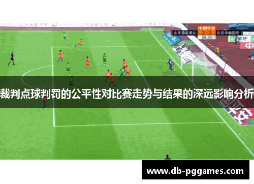 裁判点球判罚的公平性对比赛走势与结果的深远影响分析
