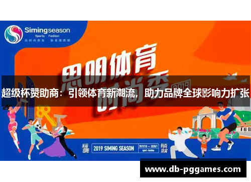 超级杯赞助商:引领体育新潮流,助力品牌全球影响力扩张 超级杯赞助商:引领体育新潮流,助力品牌全球影响力扩张
