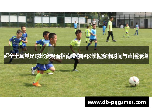超全土耳其足球比赛观看指南带你轻松掌握赛事时间与直播渠道 超全土耳其足球比赛观看指南带你轻松掌握赛事时间与直播渠道