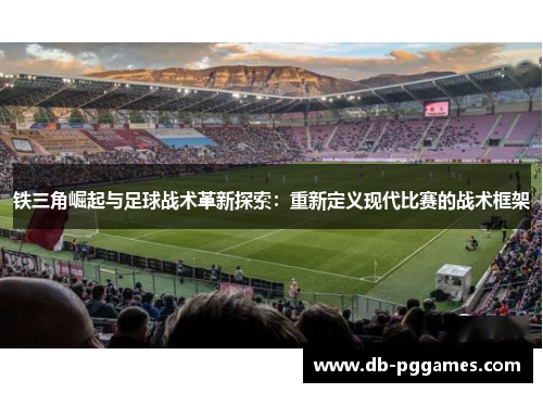 铁三角崛起与足球战术革新探索:重新定义现代比赛的战术框架 铁三角崛起与足球战术革新探索:重新定义现代比赛的战术框架