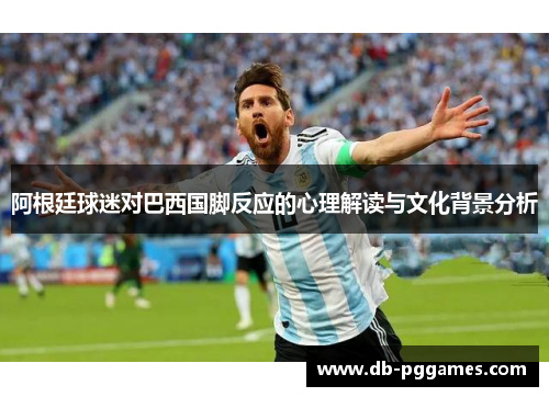 阿根廷球迷对巴西国脚反应的心理解读与文化背景分析