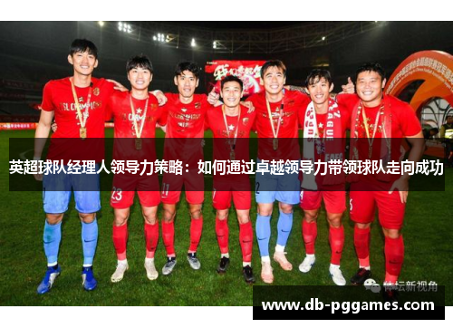 英超球队经理人领导力策略：如何通过卓越领导力带领球队走向成功