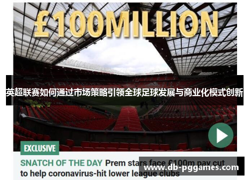 英超联赛如何通过市场策略引领全球足球发展与商业化模式创新
