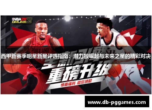 西甲新赛季明星新星评选指南：潜力股崛起与未来之星的精彩对决