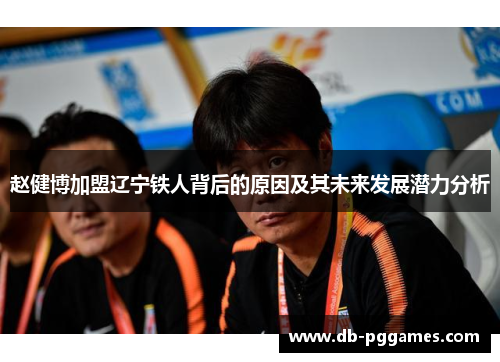 赵健博加盟辽宁铁人背后的原因及其未来发展潜力分析
