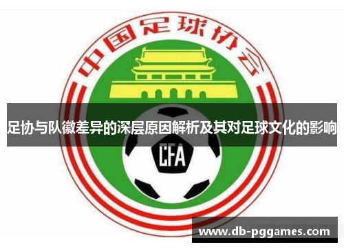 足协与队徽差异的深层原因解析及其对足球文化的影响