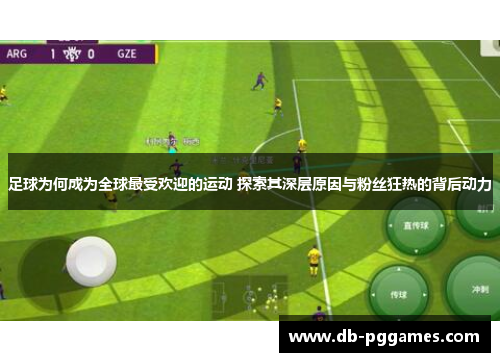 足球为何成为全球最受欢迎的运动 探索其深层原因与粉丝狂热的背后动力