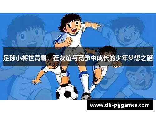 足球小将世青篇：在友谊与竞争中成长的少年梦想之路