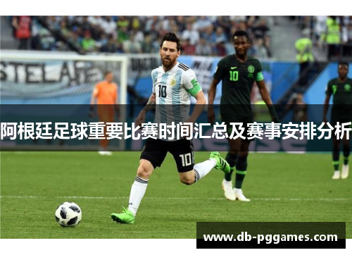 阿根廷足球重要比赛时间汇总及赛事安排分析