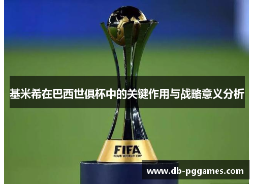 基米希在巴西世俱杯中的关键作用与战略意义分析 基米希在巴西世俱杯中的关键作用与战略意义分析