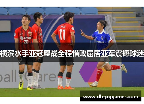 横滨水手亚冠鏖战全程惜败屈居亚军震撼球迷 横滨水手亚冠鏖战全程惜败屈居亚军震撼球迷