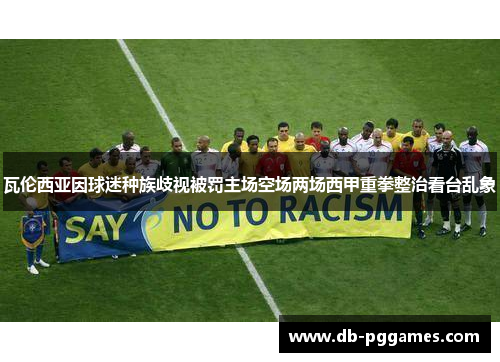 瓦伦西亚因球迷种族歧视被罚主场空场两场西甲重拳整治看台乱象