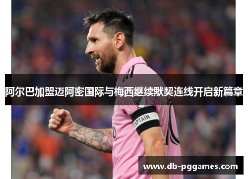 阿尔巴加盟迈阿密国际与梅西继续默契连线开启新篇章 阿尔巴加盟迈阿密国际与梅西继续默契连线开启新篇章