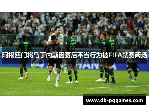 阿根廷门将马丁内斯因赛后不当行为被FIFA禁赛两场