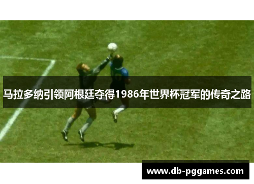 马拉多纳引领阿根廷夺得1986年世界杯冠军的传奇之路