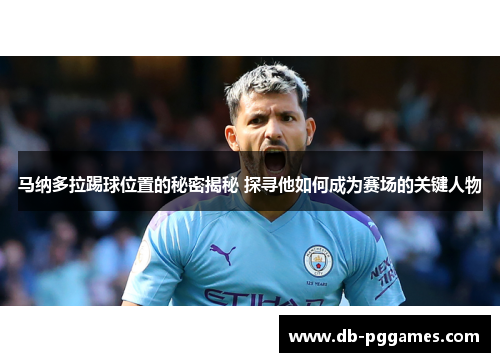 马纳多拉踢球位置的秘密揭秘 探寻他如何成为赛场的关键人物