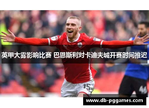英甲大雾影响比赛 巴恩斯利对卡迪夫城开赛时间推迟 英甲大雾影响比赛 巴恩斯利对卡迪夫城开赛时间推迟