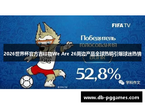 2026世界杯官方吉祥物We Are 26周边产品全球热销引爆球迷热情