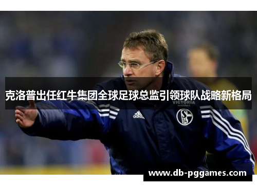 克洛普出任红牛集团全球足球总监引领球队战略新格局