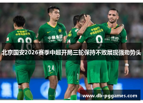 北京国安2026赛季中超开局三轮保持不败展现强劲势头