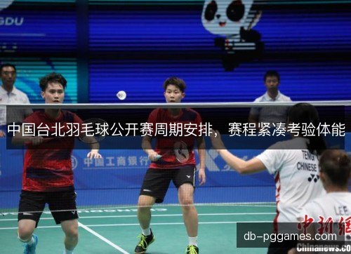 中国台北羽毛球公开赛周期安排，赛程紧凑考验体能